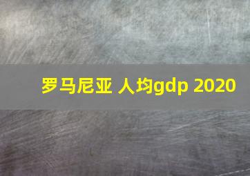 罗马尼亚 人均gdp 2020